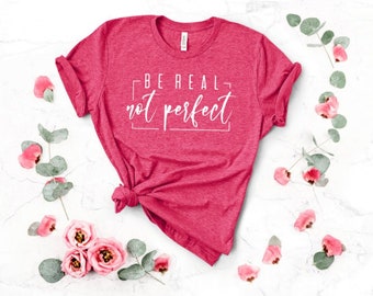 Be Real Not Perfect Shirt, Positive T Shirt, Motivation T-shirt, Inspirational Tee, Motivational Saying, Shirt With Saying