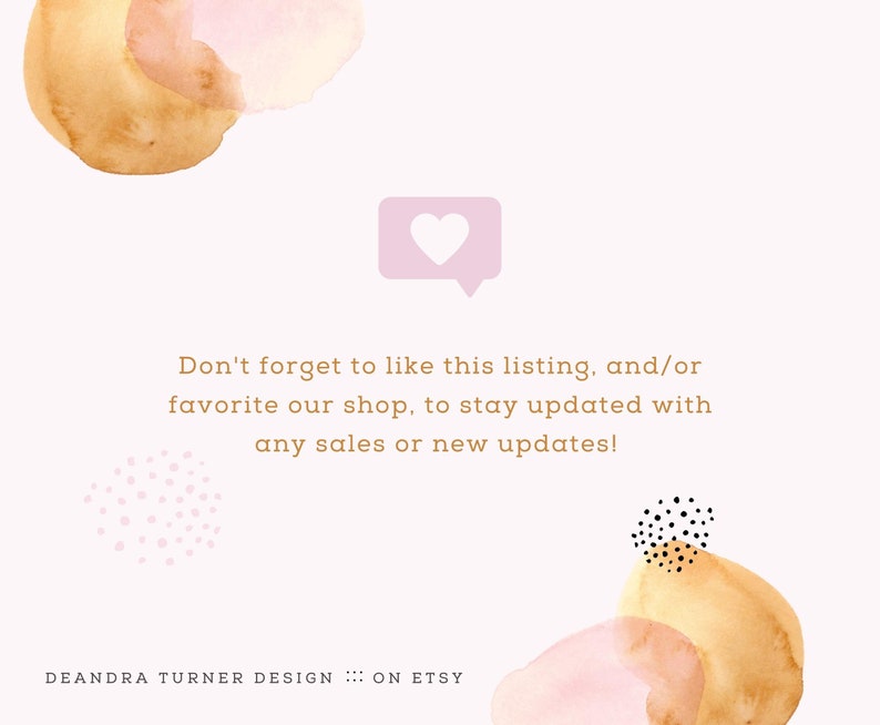 May include: A watercolour illustration with a pink heart icon and the text "Don't forget to like this listing, and/or favourite our shop, to stay updated with any sales or new updates!" and the text "DEANDRA TURNER DESIGN ::: ON ETSY".
