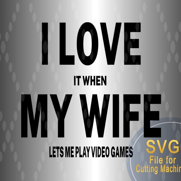 I Love it When My Wife Lets Me Play Video Games SVG, Funny svg File, Video Games SVG, Vinyl Cutter Design, Cameo Silhouette, Cricut svg