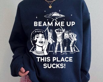Beam Me Up This Place Sucks Sweatshirt, Funny Quote Movie Shirt, Sci-fi Alien Shirt, Space Humor Tee