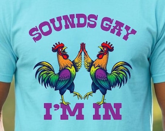 Sounds Gay Im In - Funny Gay Shirt - Funny Chicken Shirt - Gay Pride Shirt - Rooster Shirt - Queer Tshirt - Funny LGBT Shirt - LGBTQ T Shirt