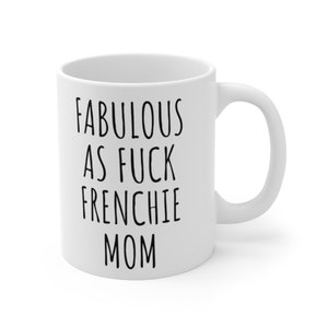 May include: White ceramic coffee mug with black text that reads "Fabulous as Fuck Frenchie Mom".