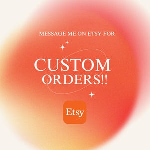 May include: An orange and red gradient background with the text "MESSAGE ME ON ETSY FOR CUSTOM ORDERS!!" in white. The Etsy logo is in a small orange square at the bottom.