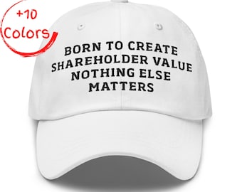 May include: White baseball cap with the text "BORN TO CREATE SHAREHOLDER VALUE NOTHING ELSE MATTERS" in black. A red circle with the words "+10 Colors" is in the upper left corner. The cap has a curved brim and a button on top.