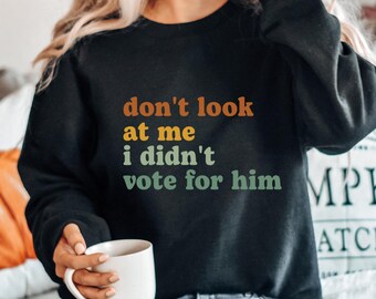 Don't Look At Me I Didn't Vote For Him, Feminist Sweatshirt, Democrats Sweatshirt, Election Sweatshirt, Feminist Gift for Feminist