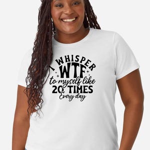 Sarcastic tshirts | I wisper WTF to myself like 20 times a day |  Men and Women | Made in America