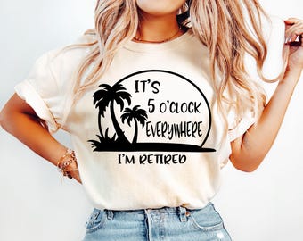 Retirement T-shirt, Summer Outfit, Beach Tee, It's 5 O'clock Everywhere I'm Retired Shirt, Retirement Gifts, Vacation Shirts, Funny Shirt