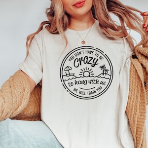 You Dont Have To Be Crazy To Hang Out With Us Shirt, We Will Train You Shirt, Vacation Crew, Gift, Summer Beach Shirt, Besties Fun Shirts