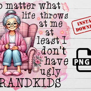 Puede incluir: Una ilustración rosa y blanca de una abuela sentada en un sillón rosa con el texto "No matter what life throws at me at least I don't have ugly GRANDKIDS".