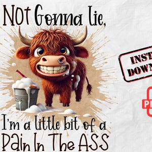 May include: A cartoon illustration of a brown and white Highland cow with a mischievous grin, holding a cup of foamy milk. The text "Not Gonna Lie, I'm a little bit of a Pain In The ASS" is written below the cow.