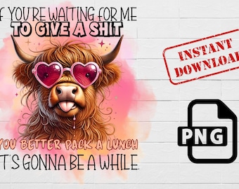 Könnte beinhalten: Eine digitale Illustration einer Highland-Kuh, die eine rosafarbene Herzform-Sonnenbrille trägt mit dem Text "IF YOU'RE WAITING FOR ME TO GIVE A SHIT YOU BETTER PACK A LUNCH IT'S GONNA BE A WHILE." Das Bild hat einen rosa Aquarellhintergrund und einen roten "INSTANT DOWNLOAD" Stempel und ein schwarzes "PNG" Dateisymbol.