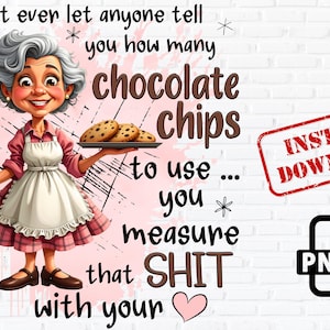 May include: A cartoon image of a smiling woman holding a jar of chocolate chips and a plate of cookies. Text reads "don't ever let anyone tell you how many chocolate chips to use... you measure that SHIT with your heart." Includes a "Instant Download" stamp.