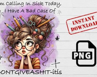 May include: A digital illustration of a cartoon girl with a messy bun full of pencils, scissors, and other craft supplies. The text "I'm Calling In Sick Today, I Have A Bad Case of * DONTGIVEASHIT-itis" is written above the girl. The text "INSTANT DOWNLOAD" is in a red box in the upper right corner of the image. The text "PNG" is in a black box in the lower right corner of the image.