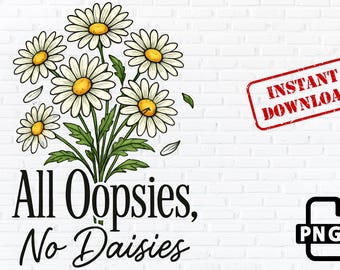 All Oopsies No Daisies PNG, Funny Floral Design (Digital Download)
