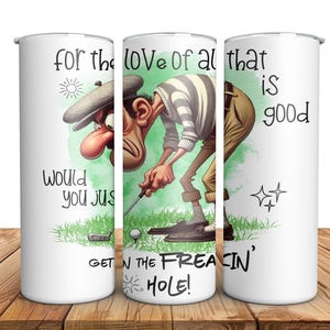 May include: White tumbler with a cartoon golfer illustration and the text "for the love of all that is good would you just get in the freakin' hole!"