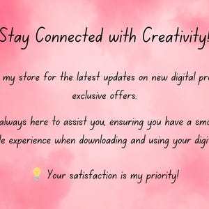 May include: Pink background with the text "Stay Connected with Creativity!" and icons of a laptop, a star, an envelope, and a lightbulb. The text below the heading says "Follow my store for the latest updates on new digital products and exclusive offers. I'm always here to assist you, ensuring you have a smooth and enjoyable experience when downloading and using your digital files. Your satisfaction is my priority!"