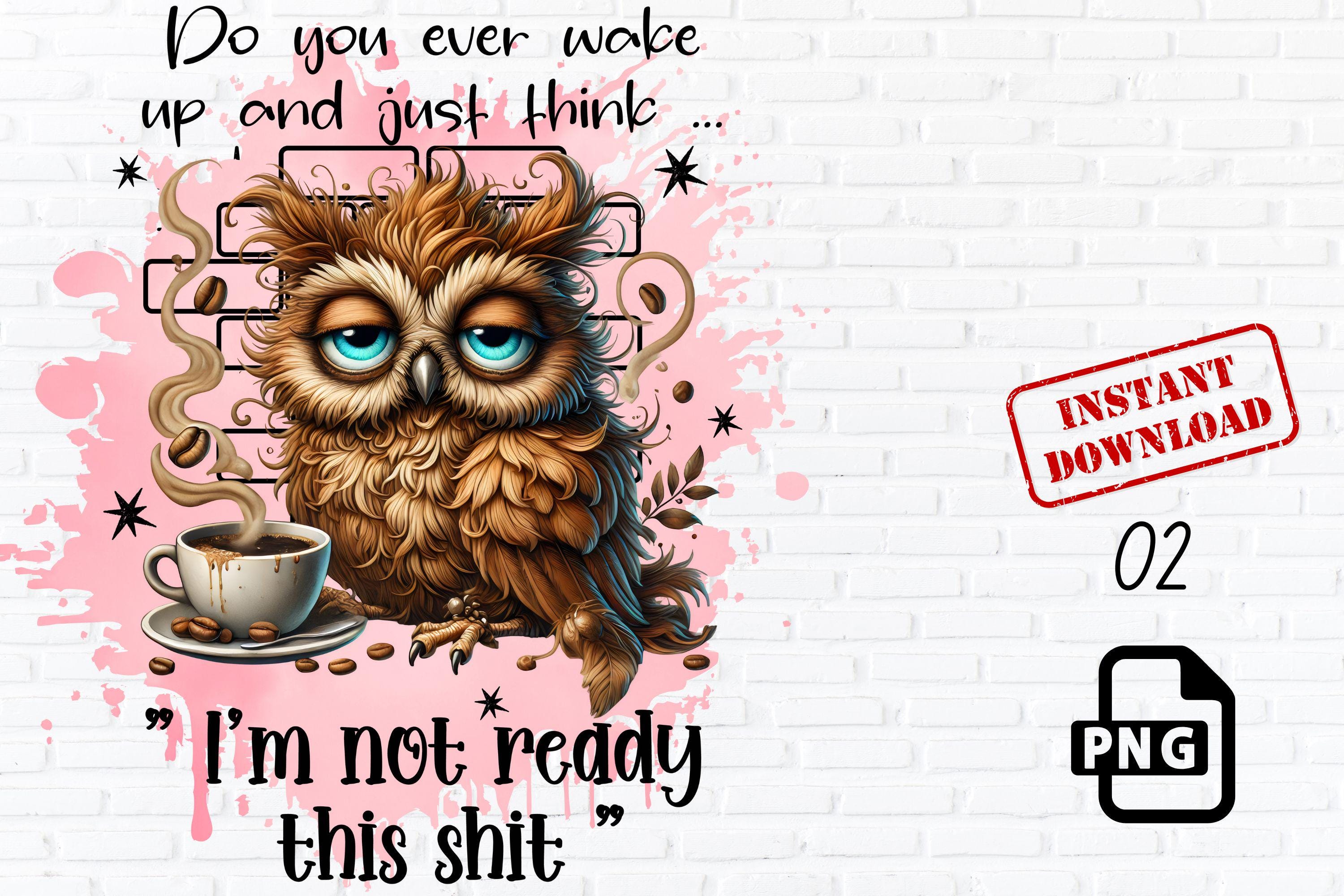 Tired Owl Coffee PNG, Funny Morning Quote, Not Ready This Shit, Sleepy Bird Sublimation, Digital Dow