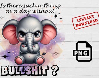 May include: A cartoon illustration of a grey elephant with pink ears, crossed arms, and a grumpy expression. The elephant is surrounded by a watercolour background with purple, pink, and blue hues. The text "Is there such a thing as a day without BULLSHIT?" is written below the elephant. The text "INSTANT DOWNLOAD" is in a red rectangle in the top right corner of the image. A black and white icon of a file with the text "PNG" is in the bottom right corner of the image.