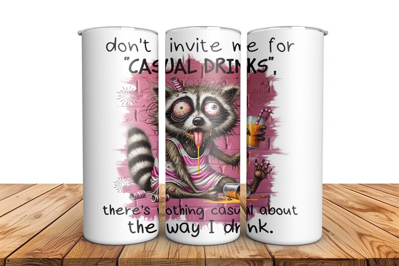 May include: White tumbler with a pink and white background featuring a cartoon raccoon with a pink dress and the text "don't invite me for "CASUAL DRINKS", there's nothing casual about the way I drink."