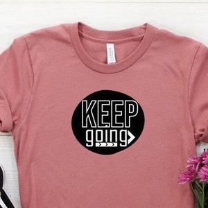 Keep Going, Keep Going shirt, Motivate tshirt, Inspire Shirt, Empowered shirt, Motivational Shirt