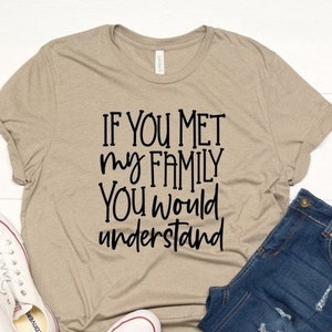 If you meet my family you would understand, Sarcastic shirt, Funny shirt, Silhouette, Shirt with saying, Love family