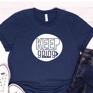 Keep Going, Keep Going shirt, Motivate tshirt, Inspire Shirt, Empowered shirt, Motivational Shirt,  Go ahead