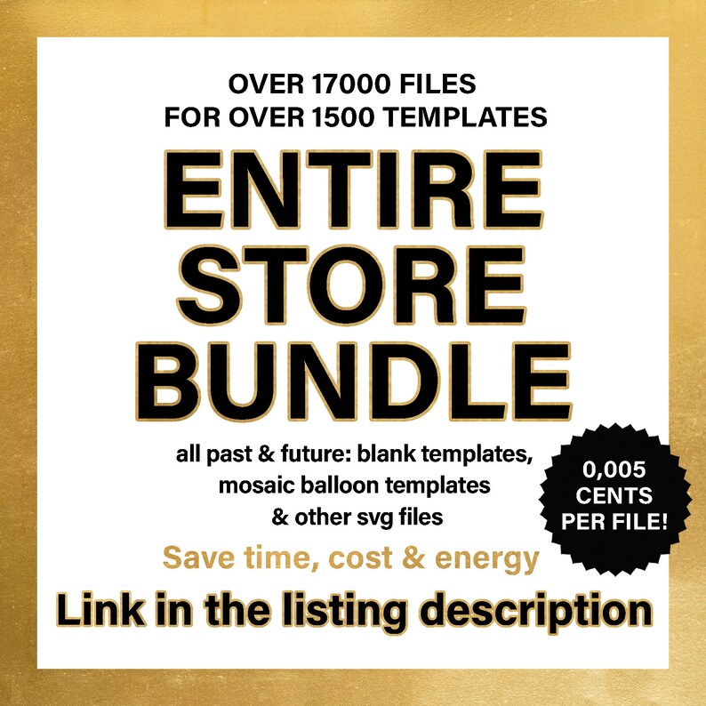 Pu&ograve; includere: Una grafica nera e dorata con il testo "Entire Store Bundle" e "Over 17,000 files for over 1,500 templates". La grafica include anche il testo "all past & future: blank templates, mosaic balloon templates & other svg files". La grafica include anche il testo "Save time, cost & energy" e "Link in the listing description". Un cerchio bianco e nero con il testo "0,005 CENTS PER FILE!" si trova nell'angolo in basso a destra.