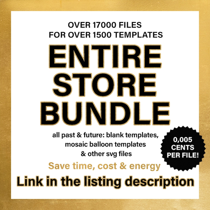 Może przedstawiać: Czarno-złota grafika z tekstem "Entire Store Bundle" i "Over 17,000 files for over 1,500 templates". Grafika zawiera r&oacute;wnież tekst "all past & future: blank templates, mosaic balloon templates & other svg files". Grafika zawiera r&oacute;wnież tekst "Save time, cost & energy" i "Link in the listing description". Czarno-białe koło z tekstem "0,005 CENTS PER FILE!" znajduje się w prawym dolnym rogu.