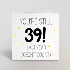 You're Still 39! Last Year Doesn't Count Funny 40th Birthday Card - For Him Her Greeting Birthday Card Forty 40 Old Age Cards - UK Made