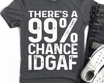 There's a 99% Chance IDGAF T-Shirt | Adult Humor Shirt