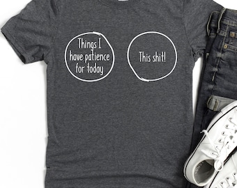 Things I have patience for today, This shit T-Shirt | Funny Quote Tee
