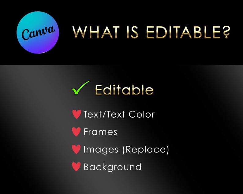 May include: A graphic with the Canva logo and the text "WHAT IS EDITABLE?" in gold. Below, a green checkmark and the word "Editable" are followed by a list: Text/Text Color, Frames, Images (Replace), and Background, each with a red heart icon.