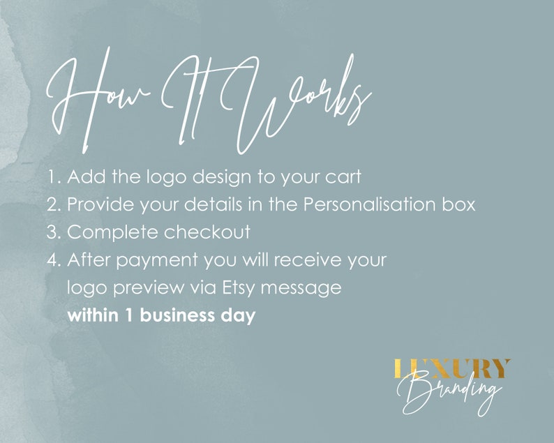 May include: A light blue background with white text explaining how to order a custom logo design. The text reads: "How It Works 1. Add the logo design to your cart 2. Provide your details in the Personalisation box 3. Complete checkout 4. After payment you will receive your logo preview via Etsy message within 1 business day". The text "Luxury Branding" is written in gold at the bottom of the image.