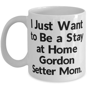 Gordon Setter Dog Gifts, I Just Want To Be A Stay At Home Gordon Setter Mom., Birthday, Mother&#39;s Day, 11oz 15oz Mug Gifts For Dog Mom