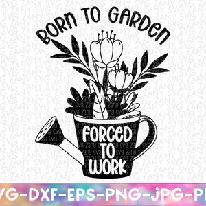 May include: Black and white graphic design of a watering can with flowers and the text "Born to Garden, Forced to Work".
