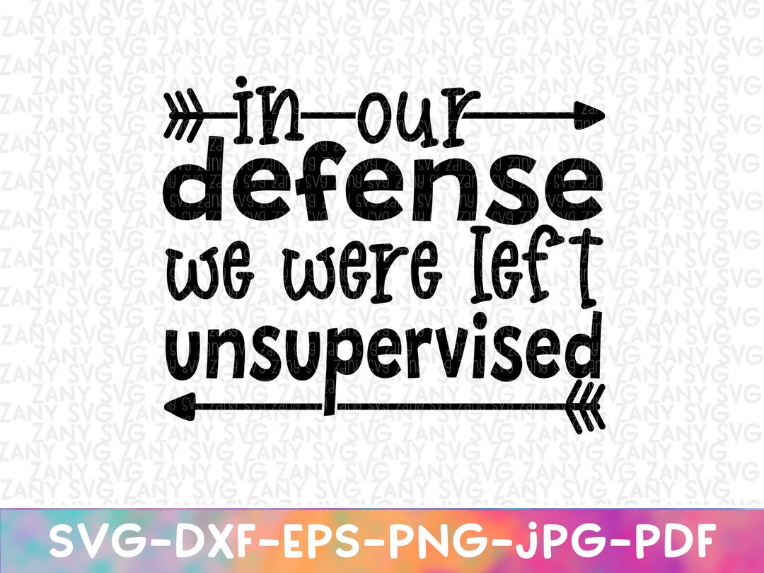 In Our Defense We Were Left Unsupervised Svg Cut File for Cricut Funny ...