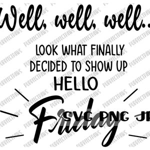 Well, well, well... Look What Finally Decided to Show Up Hello Friday SVG, Funny Digital Cut File, Sublimation Instant Download svg png jpg