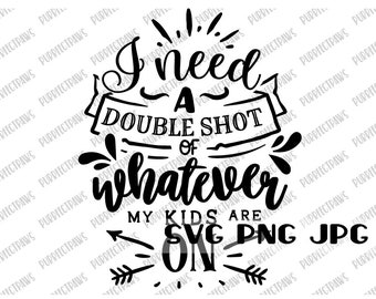 May include: Black and white graphic design with the text "I need a double shot of whatever my kids are on". The text is in a handwritten style with arrows pointing to the text "SVG PNG JPG".