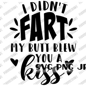 I Didn&#39;t Fart My Butt Blew You A Kiss SVG, Funny Digital Cut Files, Sublimation, Printable, Instant Download svg png jpg