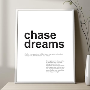 May include: Black and white typography print with the text "chase dreams" and a quote about chasing dreams. The quote reads: "Chasing dreams is about daring to believe in what's possible, taking risks, and turning aspirations into reality. It means pushing past fear, working hard, and staying committed to your vision. If it sets your soul on fire, never stop pursuing it."