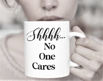 Shhh...No One Cares Funny Coffee Mug Gift for Him Her Friend Co-Worker Sarcastic Gift for Woman Man Birthday Holiday Be Quiet Rude Humor Mug