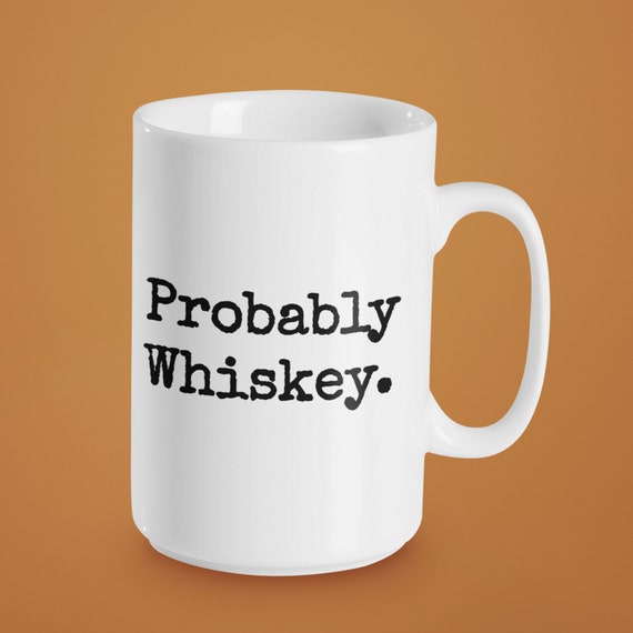 Probably Whiskey Mug, Whiskey Lover Gift, Funny Coffee Mug, Whiskey Gift,  Funny Whiskey Gift, Whiskey Decor, Farmhouse Mug