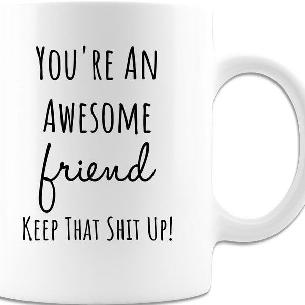 You’re An Awesome Friend, Keep that Shit Up Mug Funny Friend BFF Bestie Birthday Gift Coffee Mug For Him Her Awesome Friend. 11 or 15 oz.