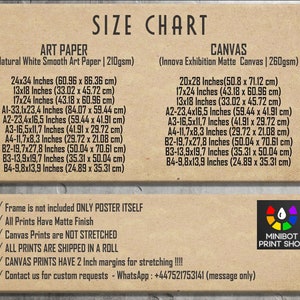 May include: Size chart for art prints and canvas prints. The chart lists different sizes in inches and centimeters, including 24x34 inches (60.96 x 86.36 cm), 13x18 inches (33.02 x 45.72 cm), and 20x28 inches (50.8 x 71.12 cm). The chart also includes information about the paper and canvas used, such as natural white smooth art paper and Innova Exhibition Matte Canvas. The chart also states that frames are not included, prints have a matte finish, canvas prints are not stretched, all prints are shipped in a roll, and canvas prints have 2 inch margins for stretching. The chart also includes a contact number for custom requests.