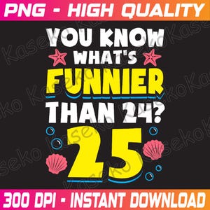 25th Birthday What&#39;s Funnier Than 24 It&#39;s 25 Years Old Png, You Know What&#39;s Funnier Than 24 25 Png, It&#39;s My 25th Bday Png, Instant Download