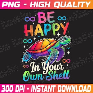 May include: A colorful graphic design featuring a sea turtle with a rainbow shell and the words "Be Happy In Your Own Shell." The design includes infinity symbols and stars on a black background. The image is labeled "PNG - HIGH QUALITY" and "300 DPI - INSTANT DOWNLOAD."
