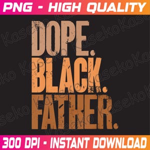 May include: Black background with the words "DOPE. BLACK. FATHER." in distressed, tan and orange lettering. The top banner reads "PNG - HIGH QUALITY" and the bottom banner reads "300 DPI - INSTANT DOWNLOAD".