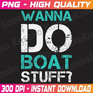May include: A black graphic design with the text "WANNA DO BOAT STUFF?" in white and teal. The words are in a distressed font. The top and bottom of the image have text that reads "PNG - HIGH QUALITY" and "300 DPI - INSTANT DOWNLOAD".