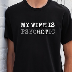 My Wife is Psychotic Shirt, Funny Husband Shirt, Father&#39;s Day Gift, Birthday or Anniversary Gift for Husband, Funny Men&#39;s Gift Ideas