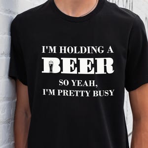 I&#39;m Holding a Beer So Yeah I&#39;m Pretty Busy T-Shirt, Funny Beer Western Shirts, Day Drinking Tee, Beer Lover Gift Shirt, Beer Drinking Shirt